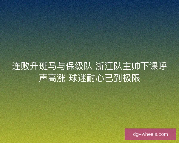 连败升班马与保级队 浙江队主帅下课呼声高涨 球迷耐心已到极限