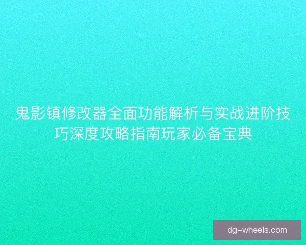 鬼影镇修改器全面功能解析与实战进阶技巧深度攻略指南玩家必备宝典