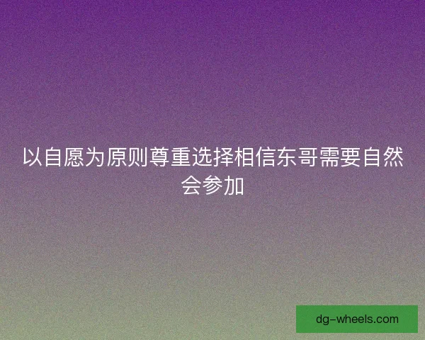 以自愿为原则尊重选择相信东哥需要自然会参加