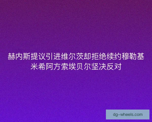 赫内斯提议引进维尔茨却拒绝续约穆勒基米希阿方索埃贝尔坚决反对