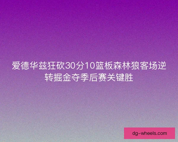 爱德华兹狂砍30分10篮板森林狼客场逆转掘金夺季后赛关键胜