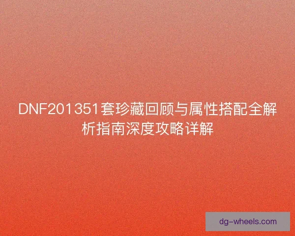 DNF201351套珍藏回顾与属性搭配全解析指南深度攻略详解