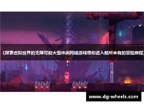 《探索虚拟世界的无限可能大型休闲网络游戏带你进入前所未有的冒险旅程》