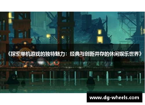 《探索单机游戏的独特魅力：经典与创新并存的休闲娱乐世界》
