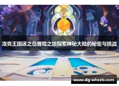 洛克王国迷之岛冒险之旅探索神秘大陆的秘密与挑战